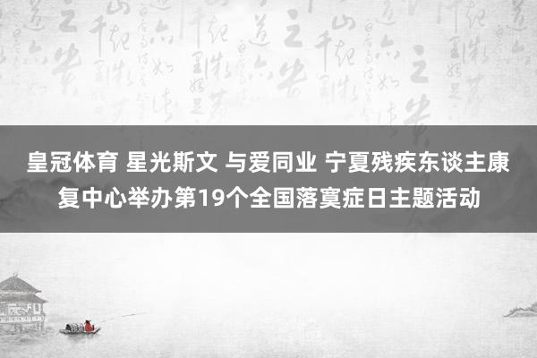 皇冠体育 星光斯文 与爱同业 宁夏残疾东谈主康复中心举办第19个全国落寞症日主题活动