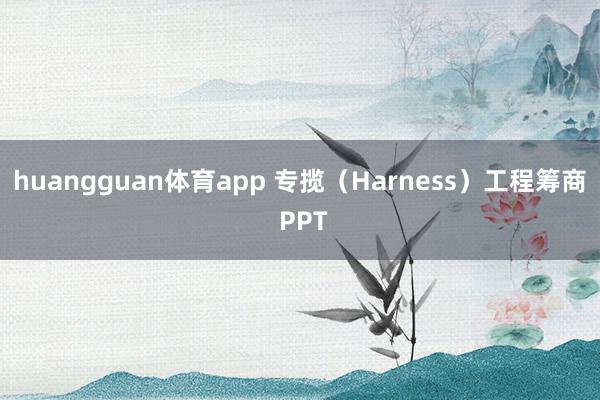 huangguan体育app 专揽（Harness）工程筹商 PPT