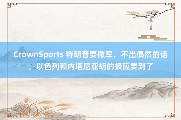 CrownSports 特朗普要撤军，不出偶然的话，以色列和内塔尼亚胡的报应要到了