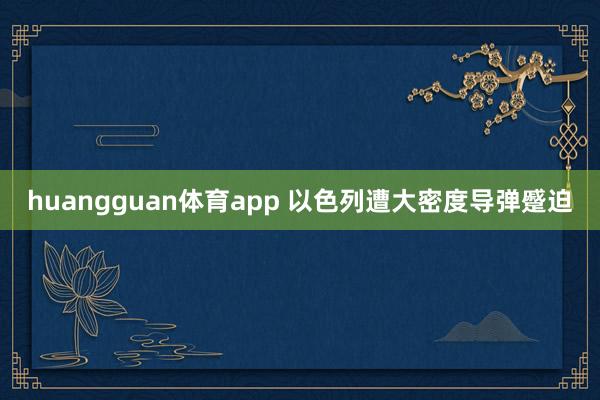 huangguan体育app 以色列遭大密度导弹蹙迫