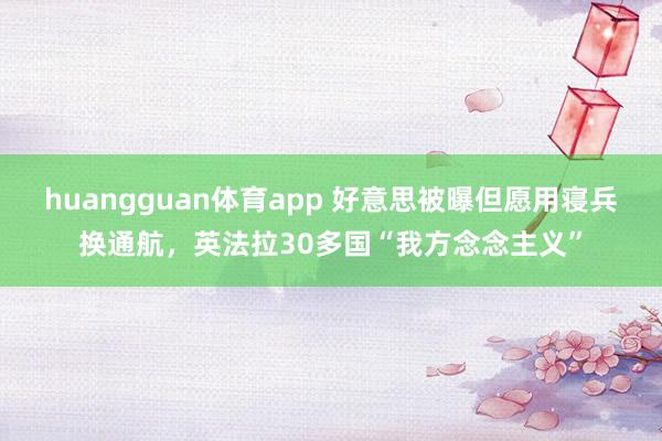 huangguan体育app 好意思被曝但愿用寝兵换通航，英法拉30多国“我方念念主义”