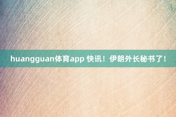 huangguan体育app 快讯！伊朗外长秘书了！