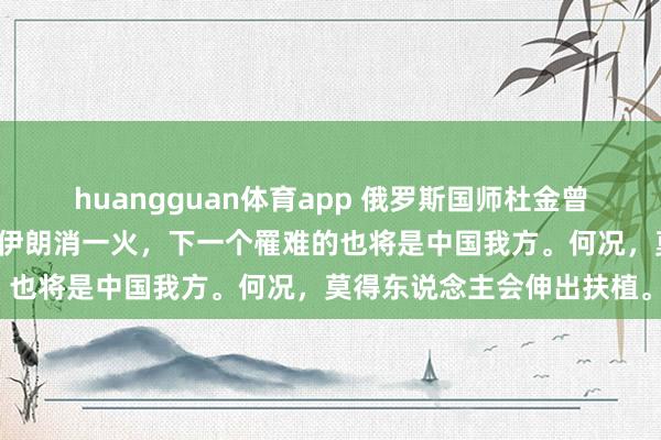 huangguan体育app 俄罗斯国师杜金曾说：中国放任委内瑞拉和伊朗消一火，下一个罹难的也将是中国我方。何况，莫得东说念主会伸出扶植。