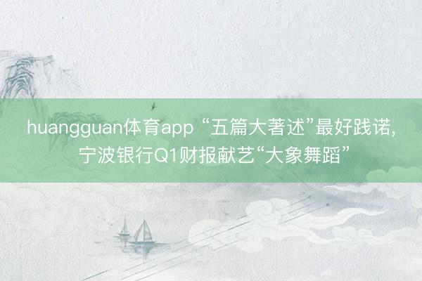 huangguan体育app “五篇大著述”最好践诺， 宁波银行Q1财报献艺“大象舞蹈”