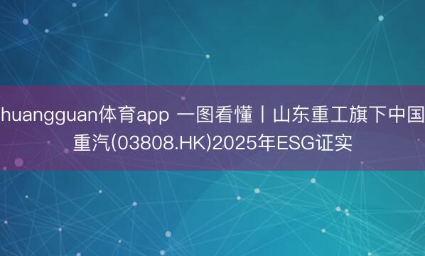 huangguan体育app 一图看懂丨山东重工旗下中国重汽(03808.HK)2025年ESG证实
