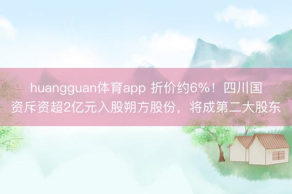 huangguan体育app 折价约6%！四川国资斥资超2亿元入股朔方股份，将成第二大股东