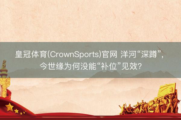 皇冠体育(CrownSports)官网 洋河“深蹲”， 今世缘为何没能“补位”见效?