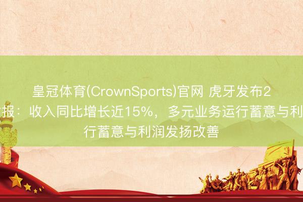 皇冠体育(CrownSports)官网 虎牙发布2026年Q1财报：收入同比增长近15%，多元业务运行蓄意与利润发扬改善