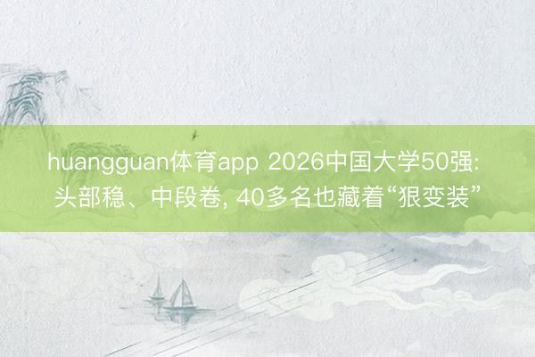 huangguan体育app 2026中国大学50强: 头部稳、中段卷， 40多名也藏着“狠变装”