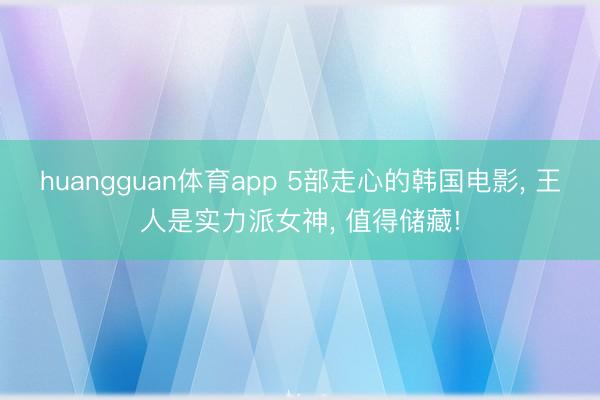 huangguan体育app 5部走心的韩国电影， 王人是实力派女神， 值得储藏!