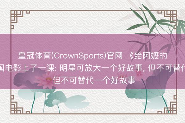 皇冠体育(CrownSports)官网 《给阿嬷的情书》给中国电影上了一课: 明星可放大一个好故事， 但不可替代一个好故事