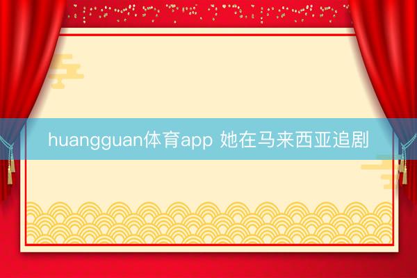 huangguan体育app 她在马来西亚追剧