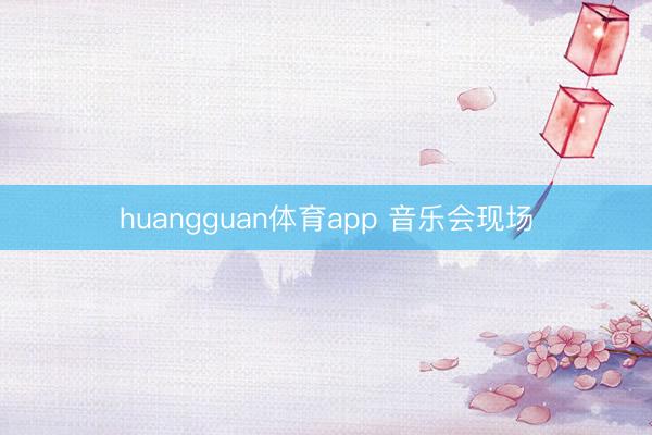huangguan体育app 音乐会现场