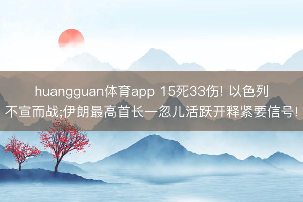 huangguan体育app 15死33伤! 以色列不宣而战;伊朗最高首长一忽儿活跃开释紧要信号!