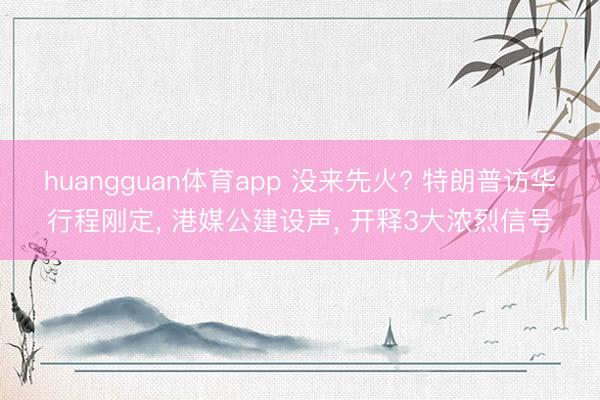 huangguan体育app 没来先火? 特朗普访华行程刚定， 港媒公建设声， 开释3大浓烈信号