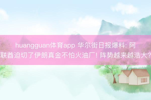huangguan体育app 华尔街日报爆料: 阿联酋迫切了伊朗真金不怕火油厂! 阵势越来越浩大?