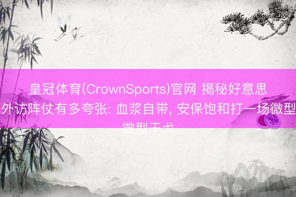 皇冠体育(CrownSports)官网 揭秘好意思总统外访阵仗有多夸张: 血浆自带， 安保饱和打一场微型干戈