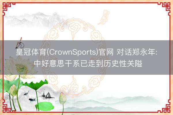 皇冠体育(CrownSports)官网 对话郑永年: 中好意思干系已走到历史性关隘