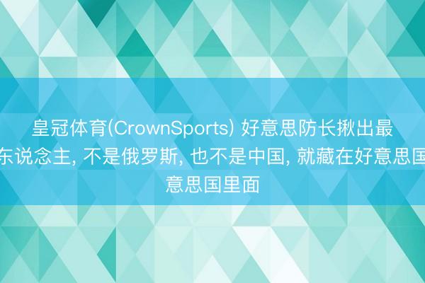 皇冠体育(CrownSports) 好意思防长揪出最大敌东说念主， 不是俄罗斯， 也不是中国， 就藏在好意思国里面