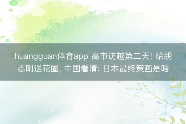 huangguan体育app 高市访越第二天! 给胡志明送花圈， 中国看清: 日本最终策画是啥