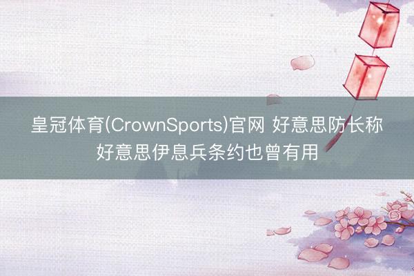 皇冠体育(CrownSports)官网 好意思防长称好意思伊息兵条约也曾有用