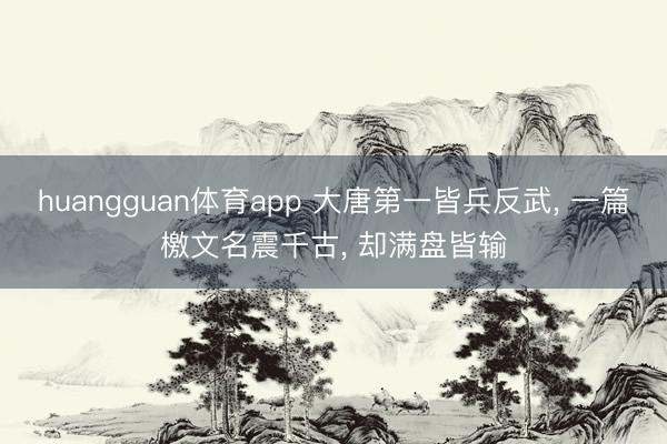 huangguan体育app 大唐第一皆兵反武， 一篇檄文名震千古， 却满盘皆输