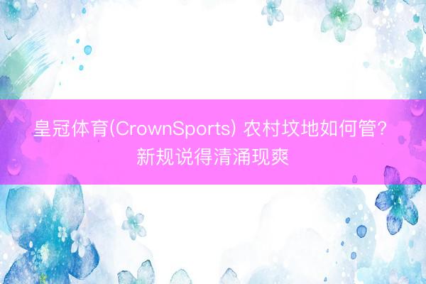 皇冠体育(CrownSports) 农村坟地如何管? 新规说得清涌现爽