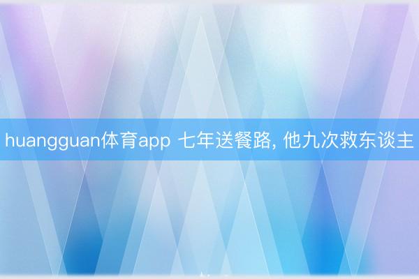 huangguan体育app 七年送餐路， 他九次救东谈主