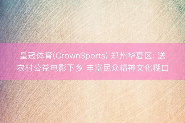 皇冠体育(CrownSports) 郑州华夏区: 送农村公益电影下乡 丰富民众精神文化糊口