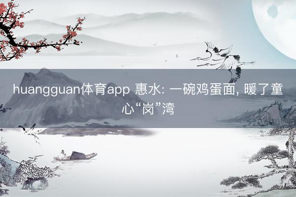huangguan体育app 惠水: 一碗鸡蛋面， 暖了童心“岗”湾