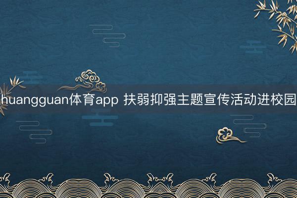 huangguan体育app 扶弱抑强主题宣传活动进校园