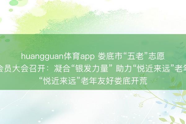 huangguan体育app 娄底市“五老”志愿者协会第一次会员大会召开：凝合“银发力量” 助力“悦近来远”老年友好娄底开荒