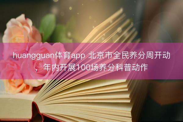 huangguan体育app 北京市全民养分周开动，年内开展100场养分科普动作
