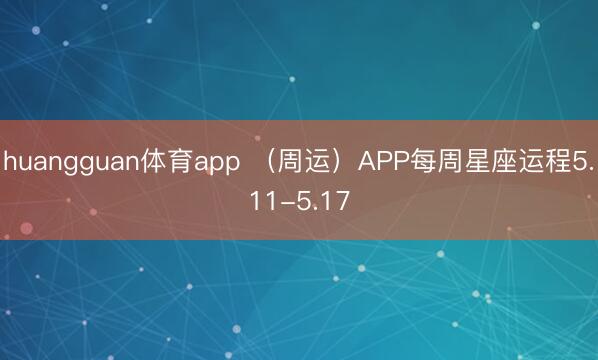 huangguan体育app （周运）APP每周星座运程5.11-5.17