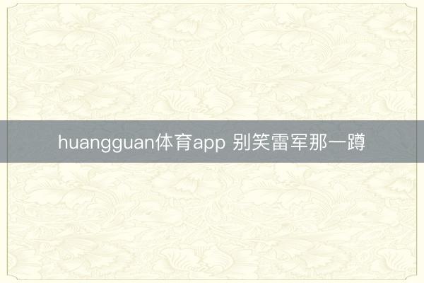 huangguan体育app 别笑雷军那一蹲
