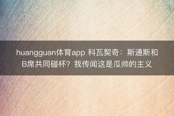 huangguan体育app 科瓦契奇：斯通斯和B席共同碰杯？我传闻这是瓜帅的主义