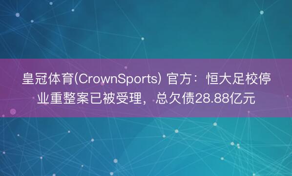 皇冠体育(CrownSports) 官方：恒大足校停业重整案已被受理，总欠债28.88亿元