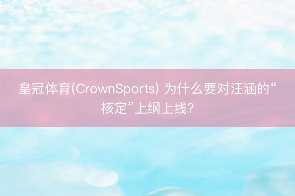 皇冠体育(CrownSports) 为什么要对汪涵的“核定”上纲上线？