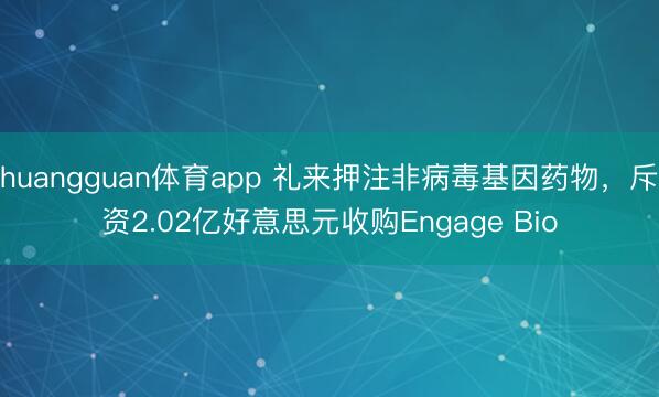 huangguan体育app 礼来押注非病毒基因药物，斥资2.02亿好意思元收购Engage Bio