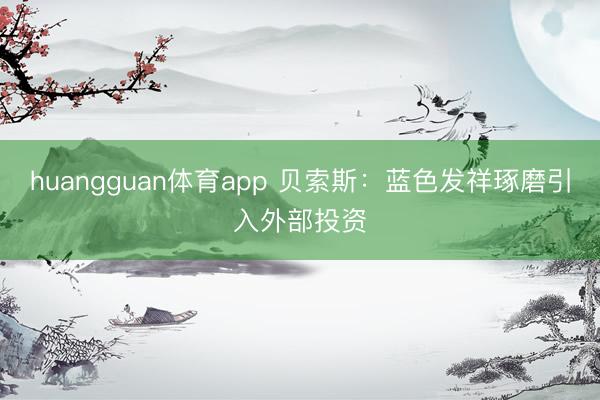 huangguan体育app 贝索斯：蓝色发祥琢磨引入外部投资
