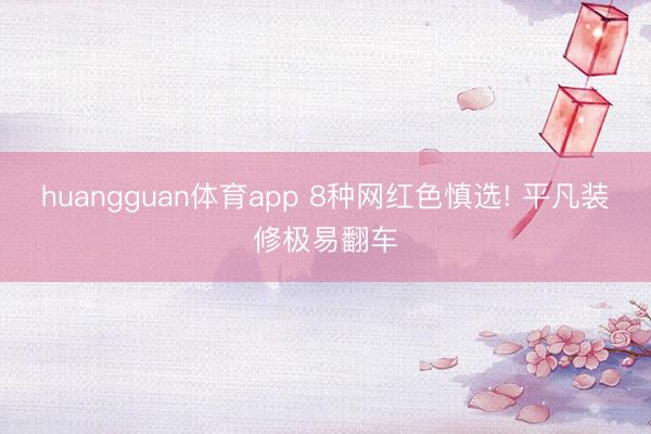 huangguan体育app 8种网红色慎选! 平凡装修极易翻车