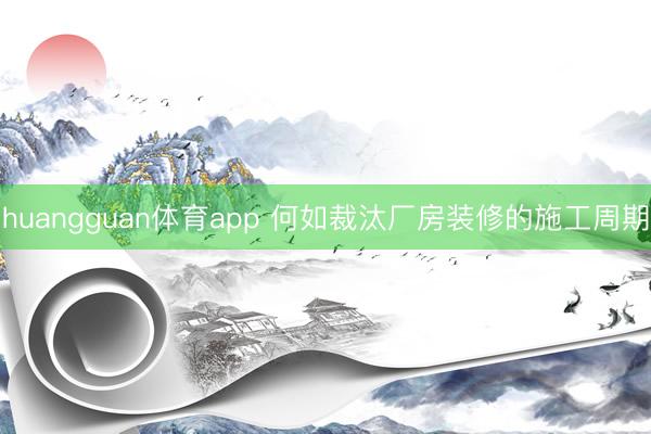 huangguan体育app 何如裁汰厂房装修的施工周期