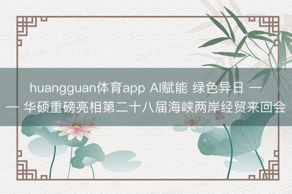 huangguan体育app AI赋能 绿色异日 —— 华硕重磅亮相第二十八届海峡两岸经贸来回会