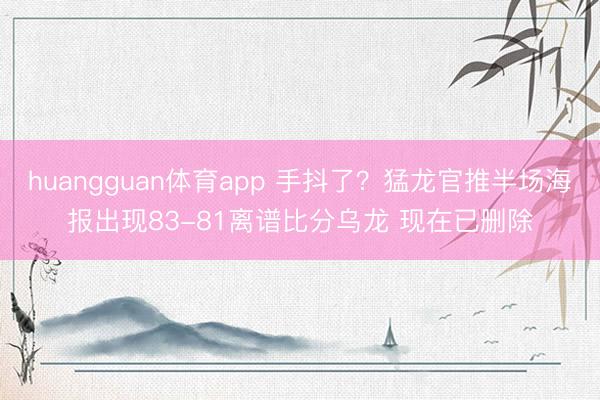 huangguan体育app 手抖了？猛龙官推半场海报出现83-81离谱比分乌龙 现在已删除