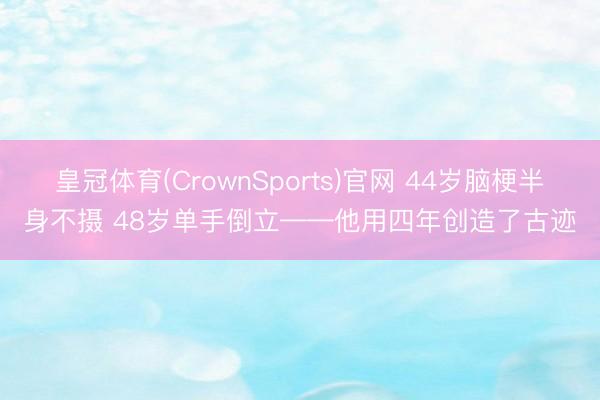 皇冠体育(CrownSports)官网 44岁脑梗半身不摄 48岁单手倒立——他用四年创造了古迹