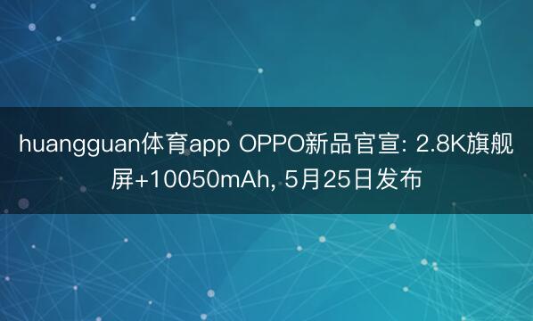 huangguan体育app OPPO新品官宣: 2.8K旗舰屏+10050mAh， 5月25日发布