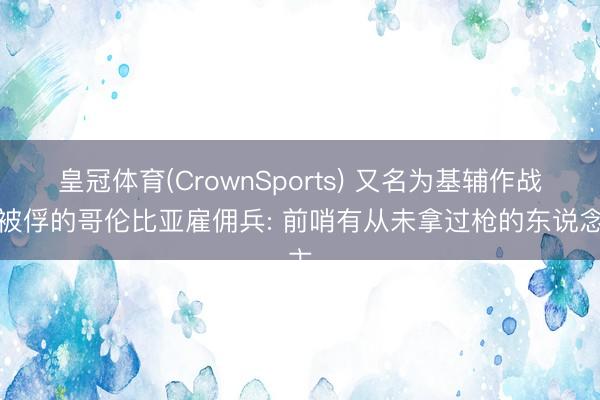 皇冠体育(CrownSports) 又名为基辅作战后被俘的哥伦比亚雇佣兵: 前哨有从未拿过枪的东说念主