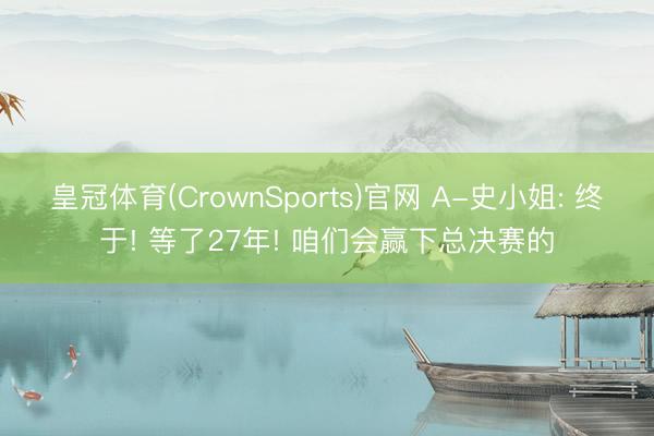 皇冠体育(CrownSports)官网 A-史小姐: 终于! 等了27年! 咱们会赢下总决赛的