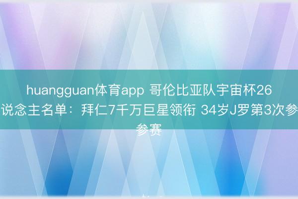 huangguan体育app 哥伦比亚队宇宙杯26东说念主名单：拜仁7千万巨星领衔 34岁J罗第3次参赛