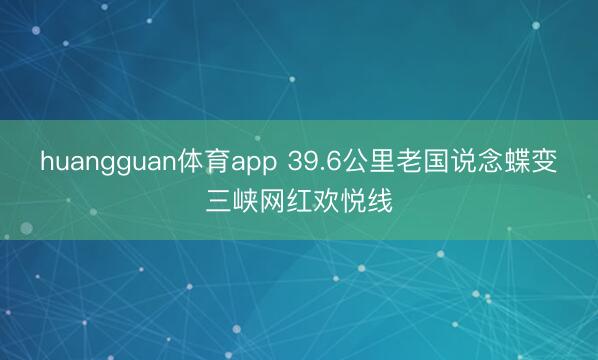 huangguan体育app 39.6公里老国说念蝶变三峡网红欢悦线